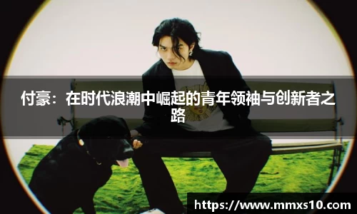 付豪:在时代浪潮中崛起的青年领袖与创新者之路
