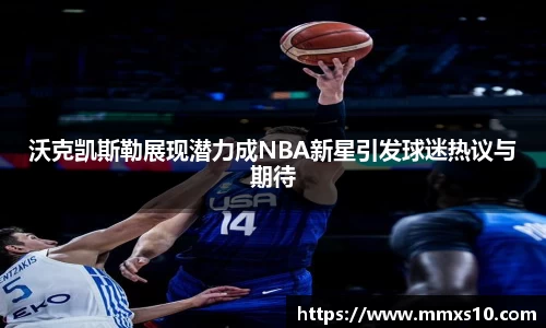 沃克凯斯勒展现潜力成NBA新星引发球迷热议与期待