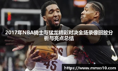 2017年NBA骑士与猛龙精彩对决全场录像回放分析与亮点总结